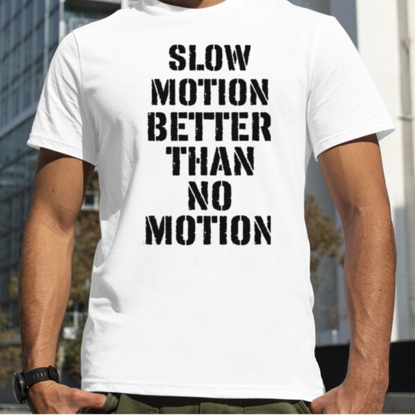 Slow Motion Better Than No Motion shirt