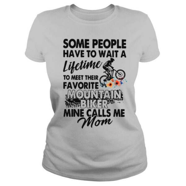 Some People Have To Wait A Lifetime To Meet Their Favorite Mountain Biker Mine Calls Me Mom Flowers shirt