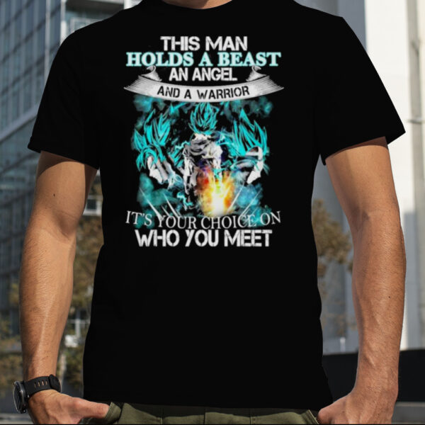 Songoku Dragon this man holds a beast an angel and a warrior it’s your choice on who you meet shirt