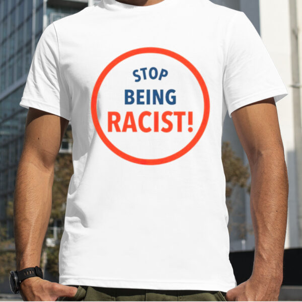 Stop being racist T shirt