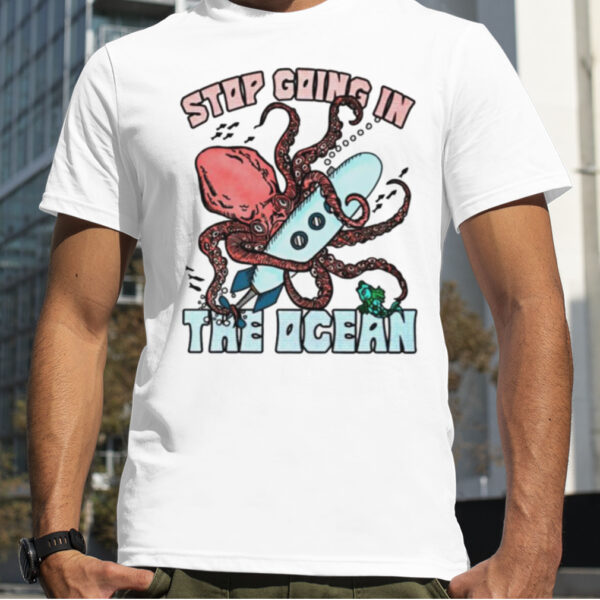 Stop going in the ocean shirt