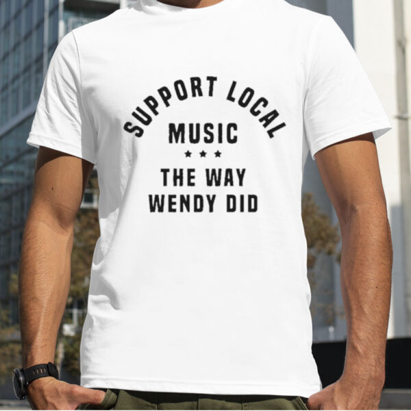 Support Local Music the Way Wendy Did Curved Logo Shirt