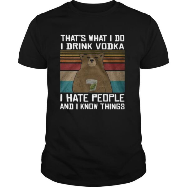 Thats What I Do I Drink Vodka I Hate People And I Know Things shirt