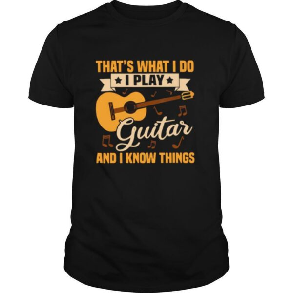 Thats What I Do I Play Guitar And I Know Things shirt