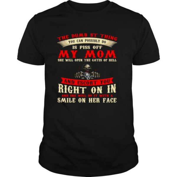 The Dumbest Thing You Can Possibly Do Is Piss Of My Mom shirt