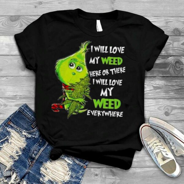 The Grinch I Will Love My Weed Here Or There I Will Love My Weed Everywhere Christmas 2022 shirt