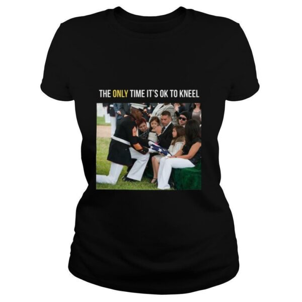 The Only Time It’s Ok To Kneel T shirt