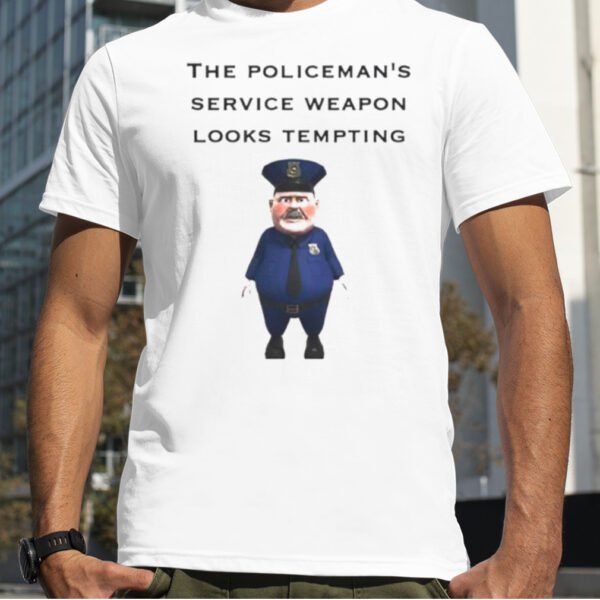 The Policeman’s Service Weapon Looks Tempting shirt