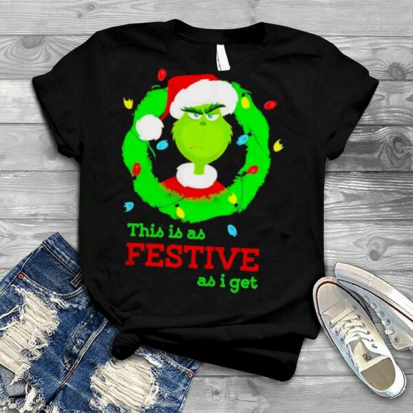 The grinch this is as festive as I get Christmas 2022 T shirt