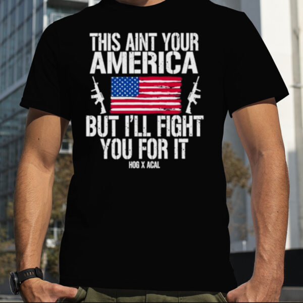 This Aint Your America But I’ll Fight You For It shirt