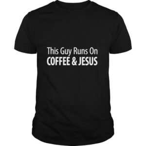 This Guy Runs On Coffee Jesus shirt