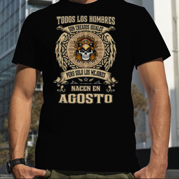 Todos Los Hombres Son Creados Iguales Pero Solo Los Me Jores Nacen En Agosto Shirt