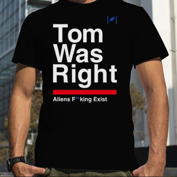 Top Tom Was Right Aliens Fucking Exist 2023 Shirt