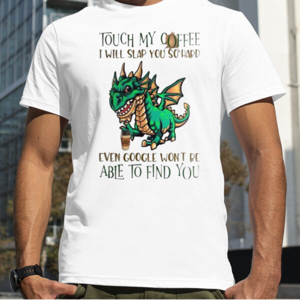 Touch My Coffee I Will Slap You So Hard Even Google Won’t Be Able To Find You Dinosaur Shirt