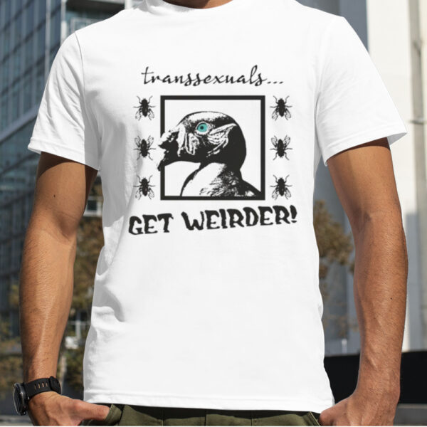 Transsexuals Get Weirder shirt