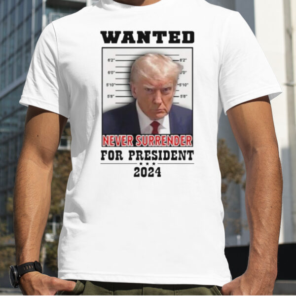 Trump Wanted never surrender for president 2024 shirt