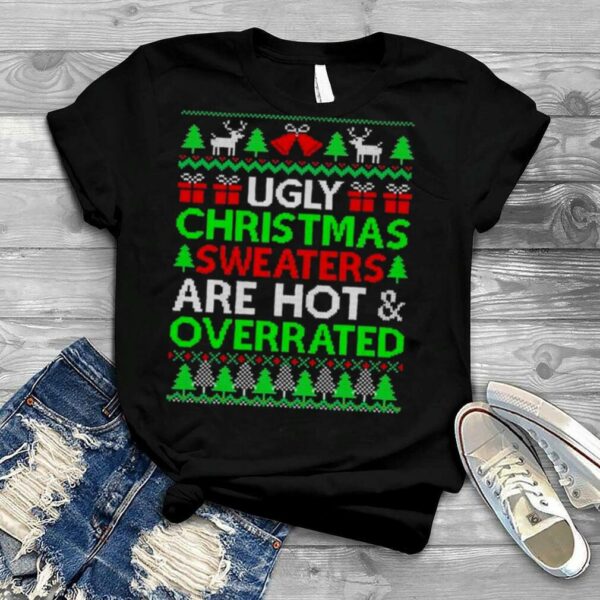 Ugly Christmas Sweaters Are Hot And Overrated Xmas T Shirt