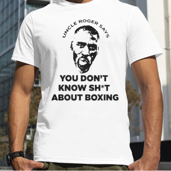 Uncle Roger says you don’t know shit about boxing shirt