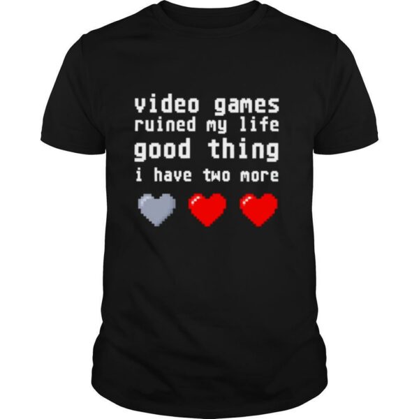 Video games ruined my life good thing I have two more shirt