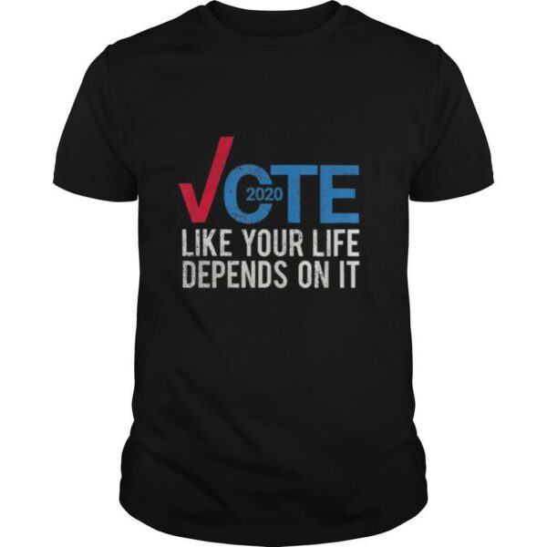 Vote 2020 like your life depends on it shirt