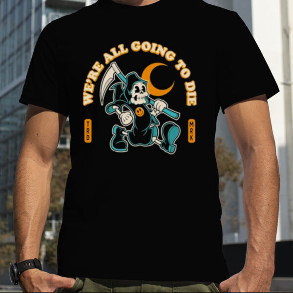 We’re All Going To Die from Shirt