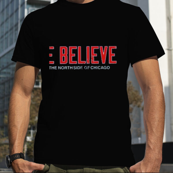 We believe on the north side of Chicago t shirt