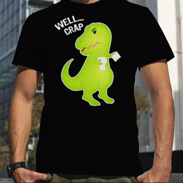 Well Crap Funny T Rex Can’t Wipe shirt