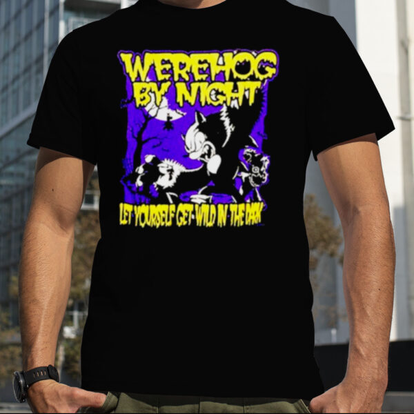 Werehog by night let yourself get wild in the dark shirt