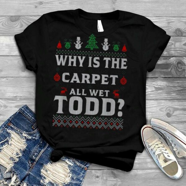 Why is the carpet all wet todd 2022 ugly Christmas shirt