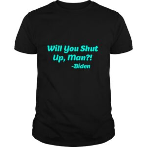 Will You Shut Up Man Biden Quote shirt