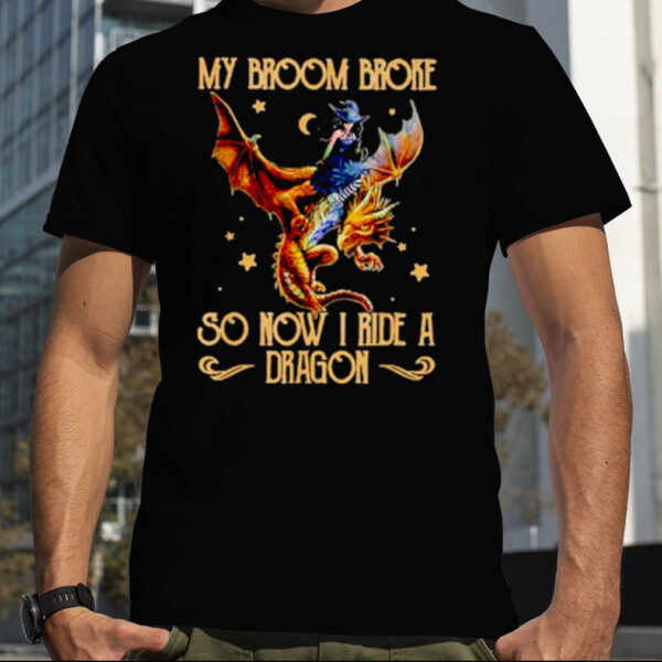 Witch My broom broke so now I ride a dragon shirt