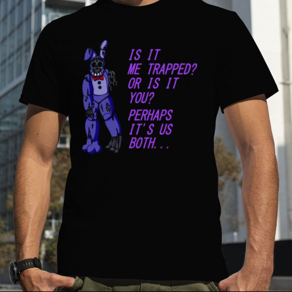 Withered Bonnie Fnaf Is It Me Trapped Or Is It You shirt