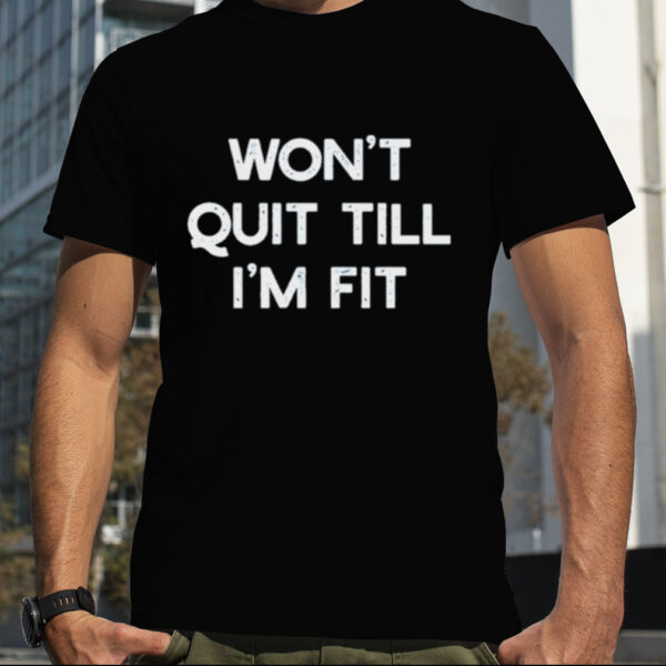 Wont Quit Till Im Fit Shirt