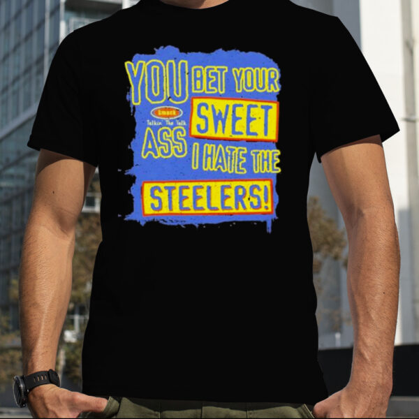 You Bet Your Ass Sweet I Hate The Steelers Shirt