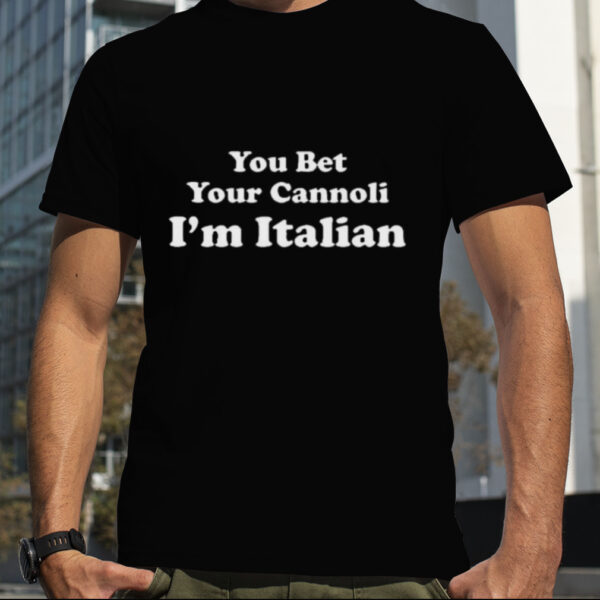 You Bet Your Cannoli I’m Italian shirt