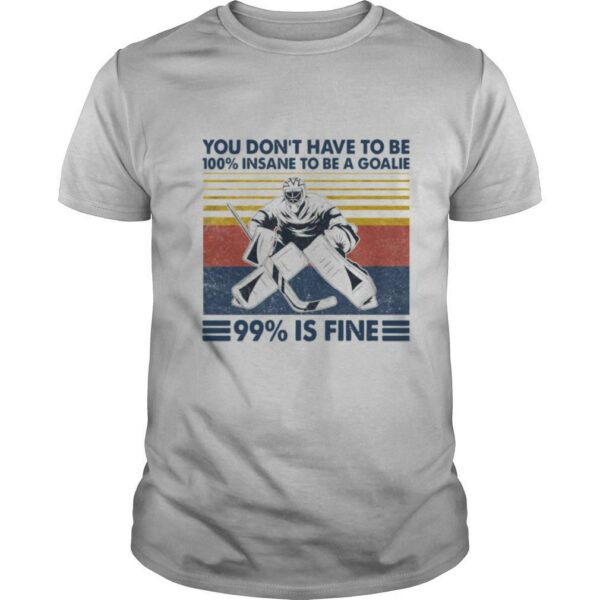 You Don’t Have To Be 100 Insane To Be A Goalie 99 Is Fine shirt