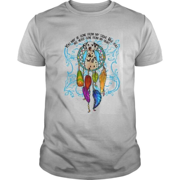 You May Be Gone From My Sight But You Are Never Gone From My Heart shirt