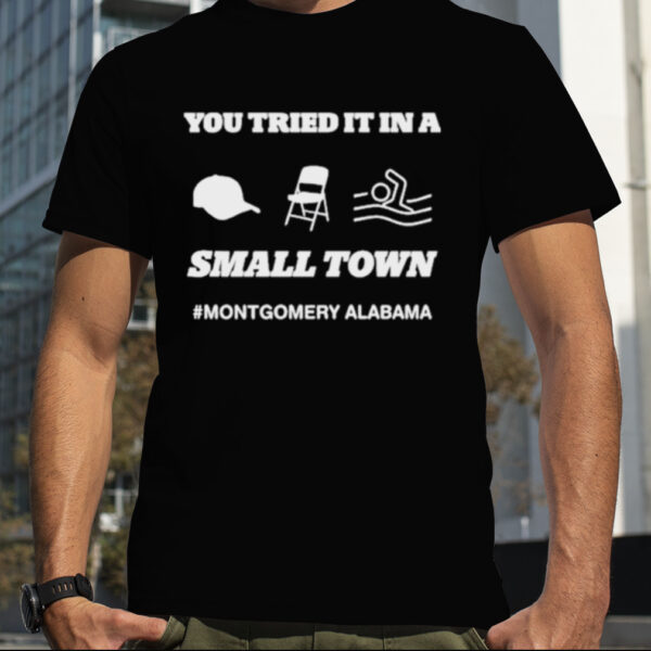 You Tried It In A Small Town Montgomery Alabama Shirt