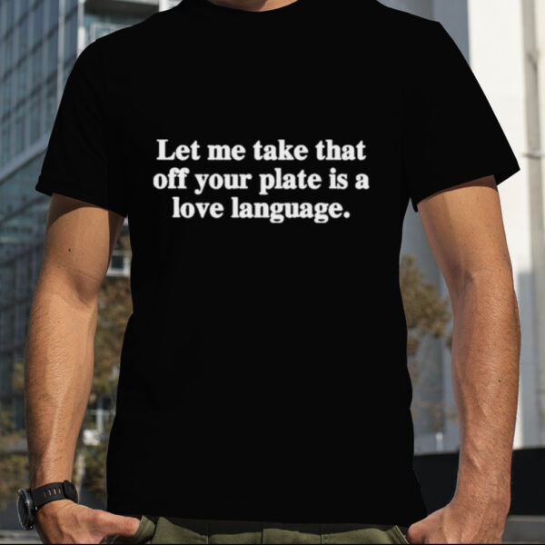 let Me Take That Off Your Plate Is A Love Language Shirt