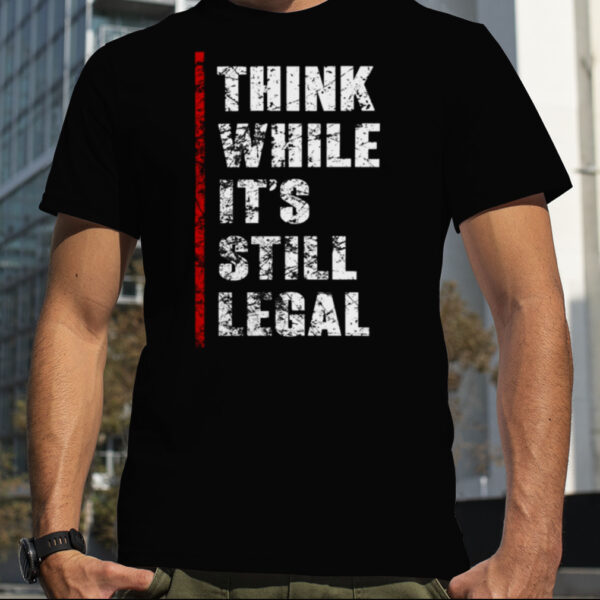 think While It’s Still Legal Vintage T Shirt