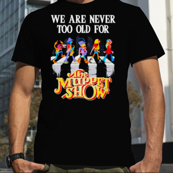 we are never too old for The Muppet Show shirt