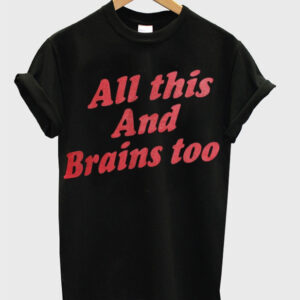 All This And Brains Too T Shirt 1