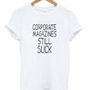 Corporate Magazines Still Suck T-shirt