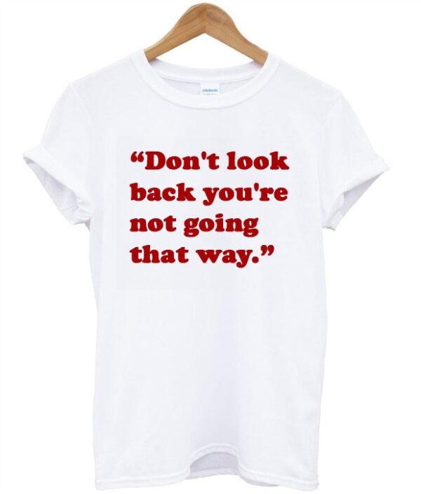 Don’t Look Back You’re Not Going That Way T-Shirt