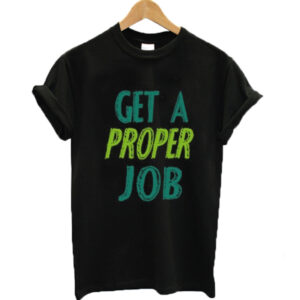 Get a Proper Job Graphic T-shirt