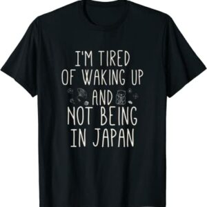 I’m Tired of Waking Up and Not Being In Japan T-Shirt