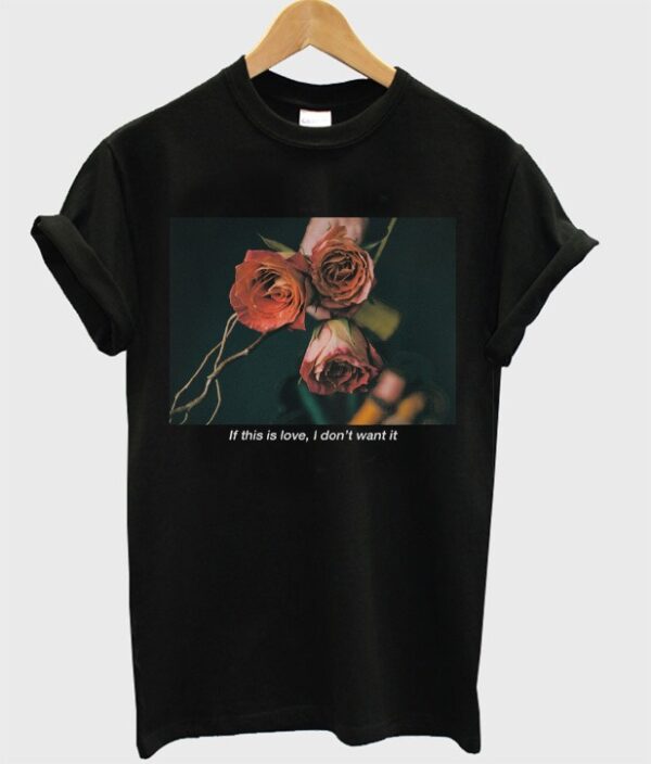 If This Is Love I Don’t Want It Rose T-Shirt