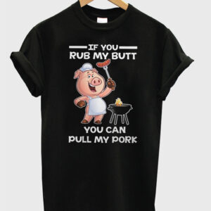 If You Rub My Butt You Can Pull My Pork T-Shirt If You Rub My Butt You Can Pull My Pork T-Shirt