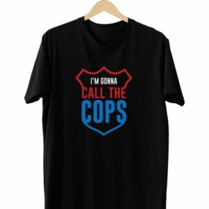 I’m Gonna Call The Cops T-Shirt