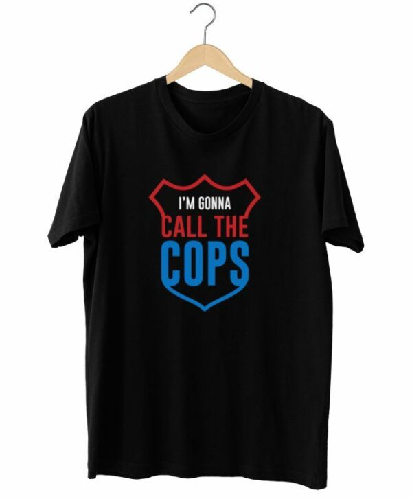 I’m Gonna Call The Cops T-Shirt